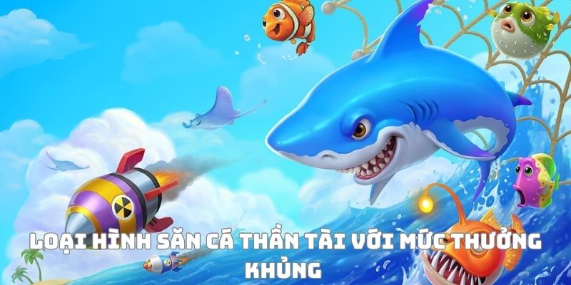 Loại hình săn cá thần tài với mức thưởng khủng