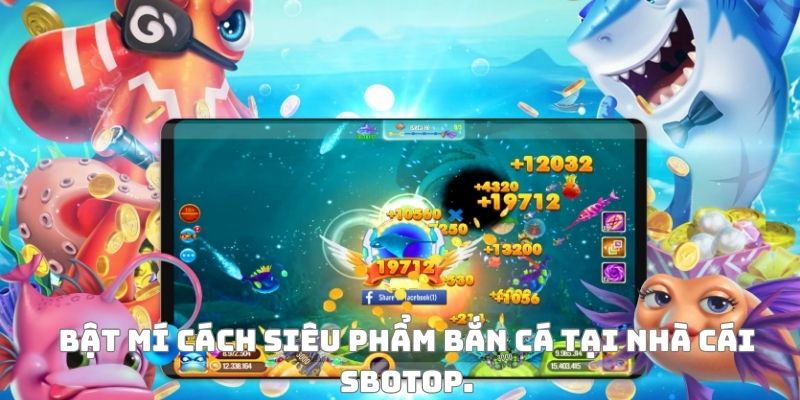 Bật mí cách bắn cá tại nhà cái SBOTOP.
