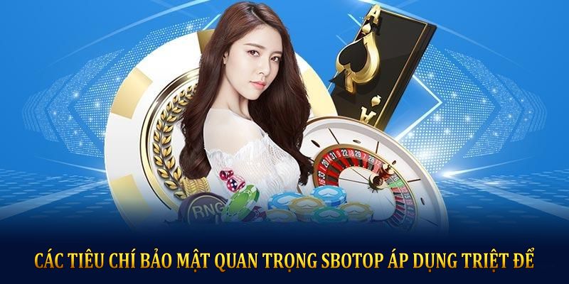 Các tiêu chí bảo mật quan trọng SBOTOP áp dụng triệt để