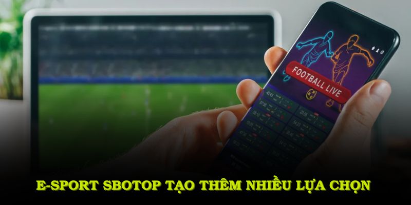 E-sport SBOTOP tạo thêm nhiều lựa chọn dành cho người đam mê thi đấu