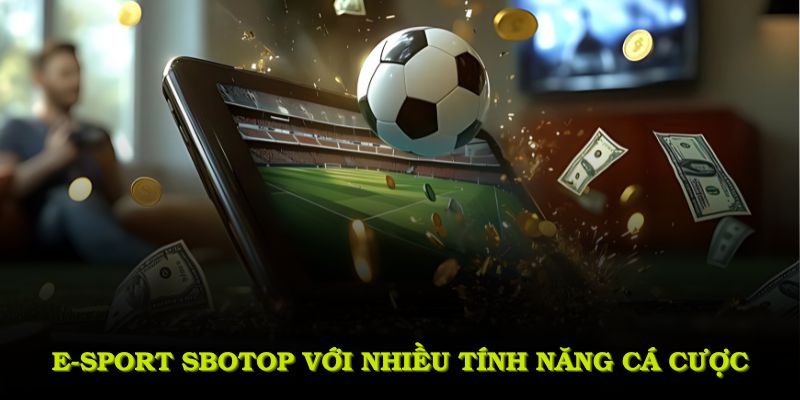 E-sport SBOTOP với nhiều tính năng cá cược tối tân