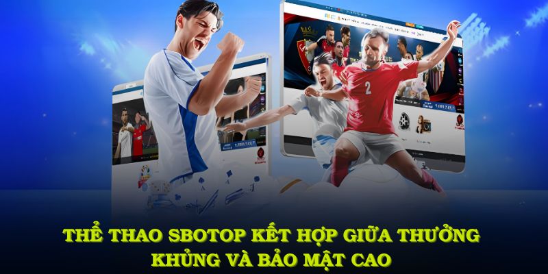 Thể thao SBOTOP kết hợp giữa thưởng khủng và bảo mật cao tạo nên lợi thế vượt trội